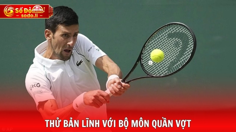 Thử bản lĩnh với bộ môn quần vợt Thử bản lĩnh với bộ môn quần vợt