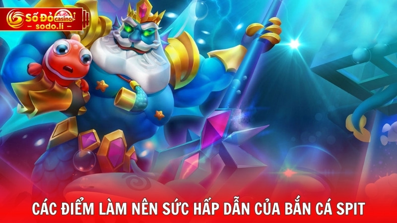 Các điểm làm nên sức hấp dẫn của bắn cá Spit Các điểm làm nên sức hấp dẫn của bắn cá Spit