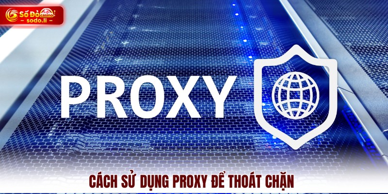 Cách sử dụng proxy để thoát chặn Cách sử dụng proxy để thoát chặn